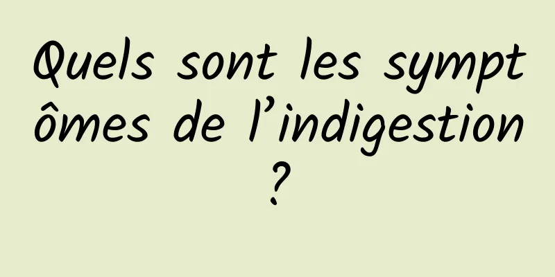 Quels sont les symptômes de l’indigestion ? 