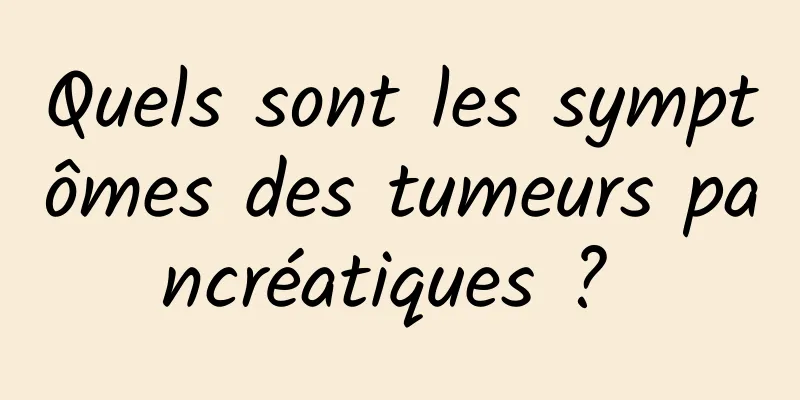 Quels sont les symptômes des tumeurs pancréatiques ? 