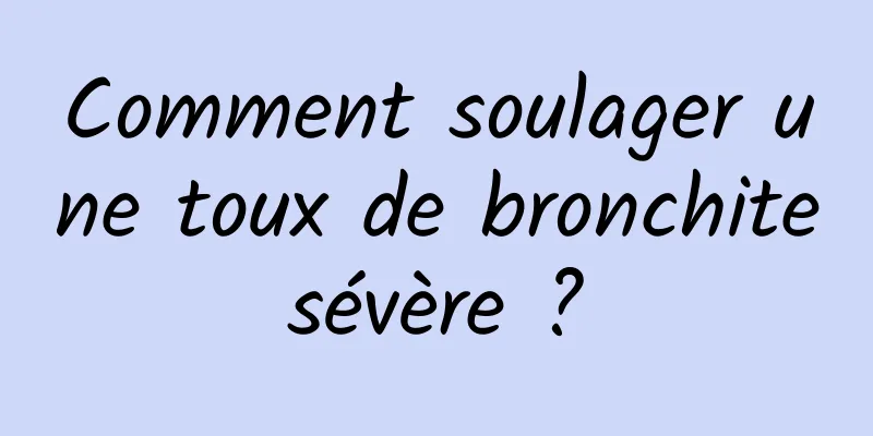 Comment soulager une toux de bronchite sévère ? 