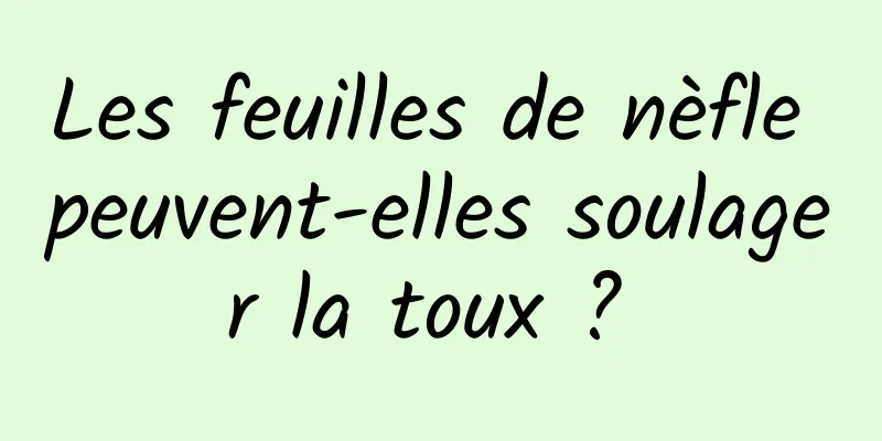 Les feuilles de nèfle peuvent-elles soulager la toux ? 