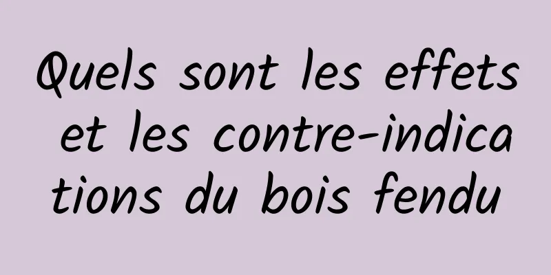 Quels sont les effets et les contre-indications du bois fendu