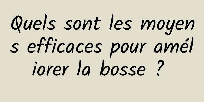 Quels sont les moyens efficaces pour améliorer la bosse ? 