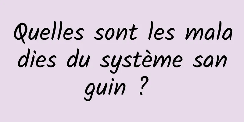 Quelles sont les maladies du système sanguin ? 