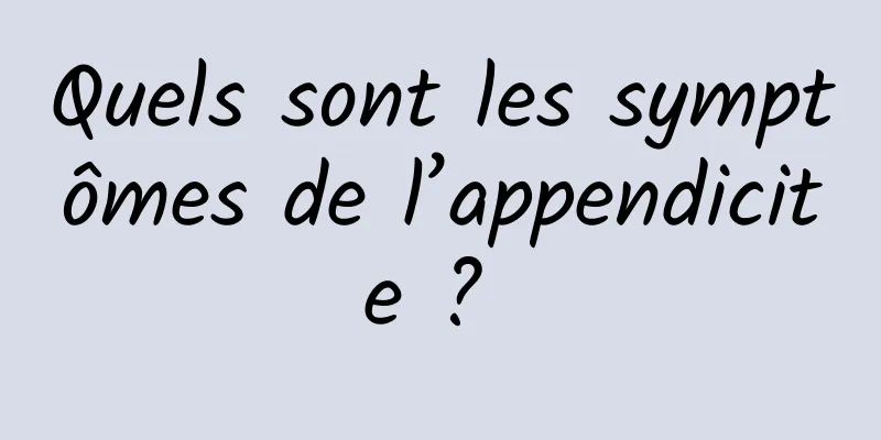 Quels sont les symptômes de l’appendicite ? 