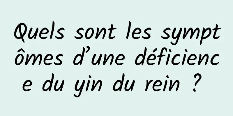 Quels sont les symptômes d’une déficience du yin du rein ? 