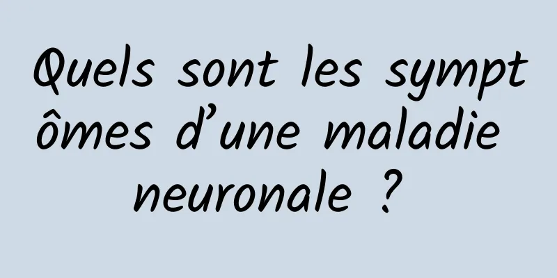 Quels sont les symptômes d’une maladie neuronale ? 