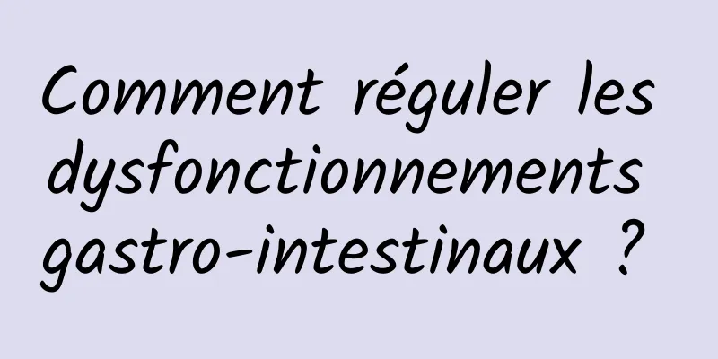 Comment réguler les dysfonctionnements gastro-intestinaux ? 
