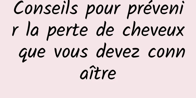 Conseils pour prévenir la perte de cheveux que vous devez connaître