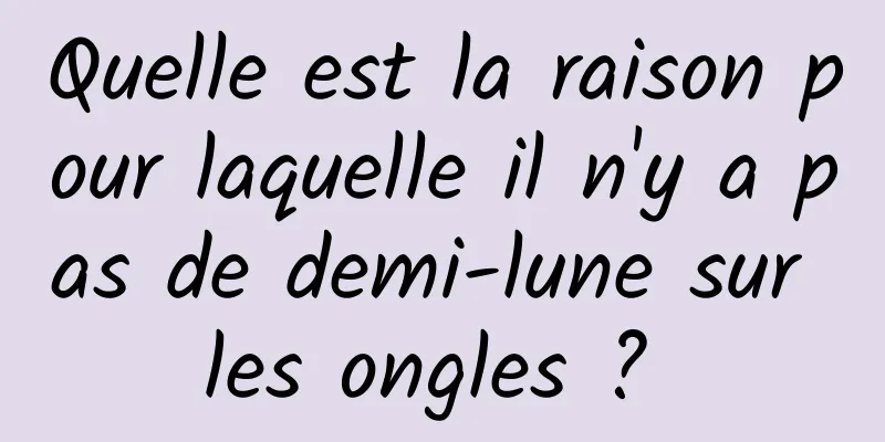 Quelle est la raison pour laquelle il n'y a pas de demi-lune sur les ongles ? 