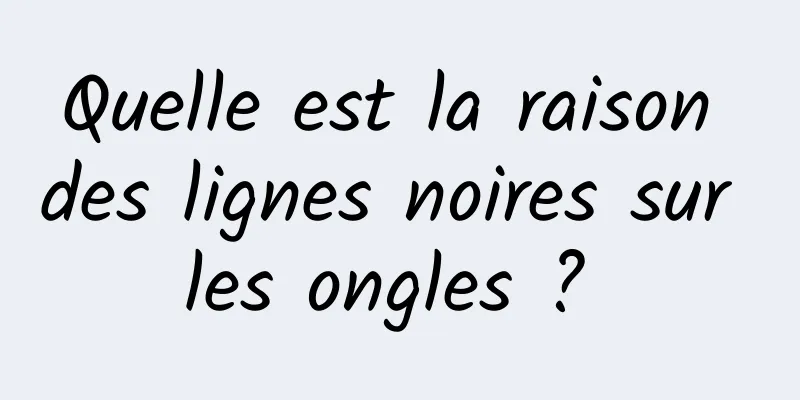 Quelle est la raison des lignes noires sur les ongles ? 