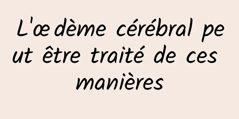 L'œdème cérébral peut être traité de ces manières