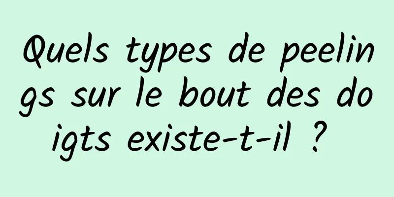 Quels types de peelings sur le bout des doigts existe-t-il ? 