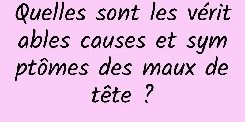Quelles sont les véritables causes et symptômes des maux de tête ? 
