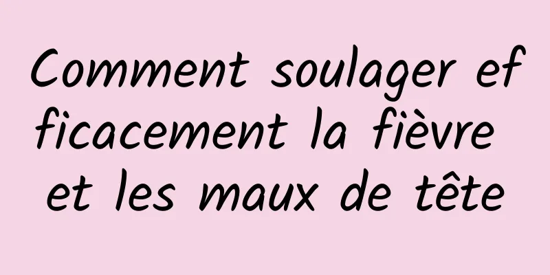 Comment soulager efficacement la fièvre et les maux de tête