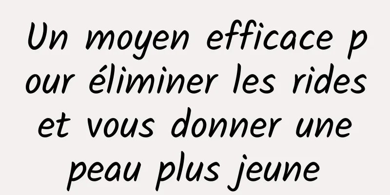 Un moyen efficace pour éliminer les rides et vous donner une peau plus jeune