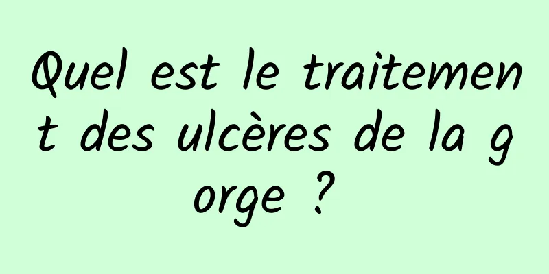 Quel est le traitement des ulcères de la gorge ? 