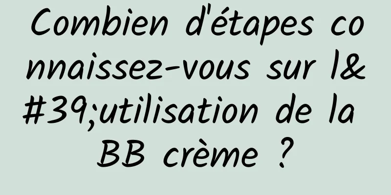 Combien d'étapes connaissez-vous sur l'utilisation de la BB crème ?