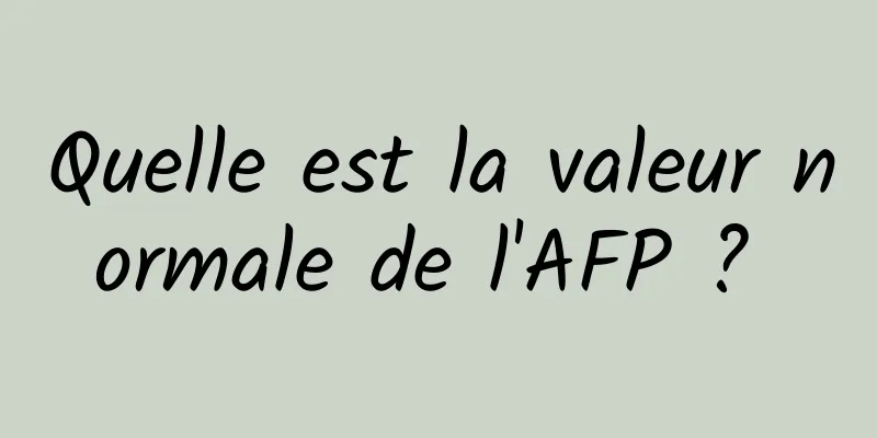 Quelle est la valeur normale de l'AFP ? 