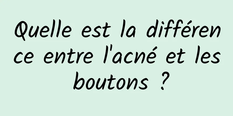 Quelle est la différence entre l'acné et les boutons ?
