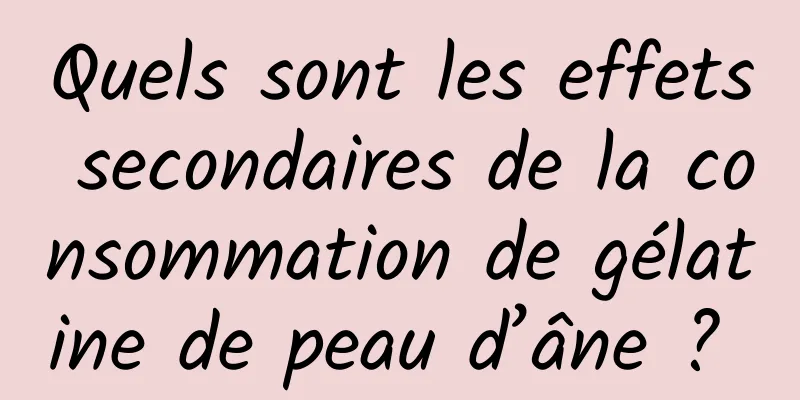 Quels sont les effets secondaires de la consommation de gélatine de peau d’âne ? 