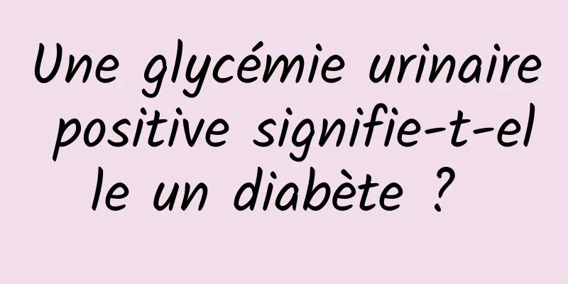 Une glycémie urinaire positive signifie-t-elle un diabète ? 