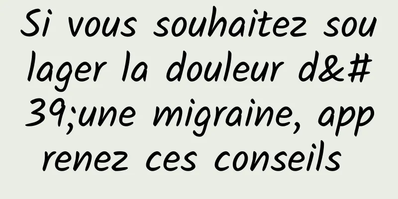 Si vous souhaitez soulager la douleur d'une migraine, apprenez ces conseils 