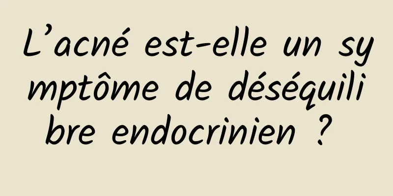 L’acné est-elle un symptôme de déséquilibre endocrinien ? 