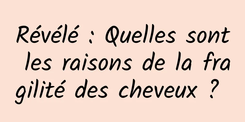 Révélé : Quelles sont les raisons de la fragilité des cheveux ? 