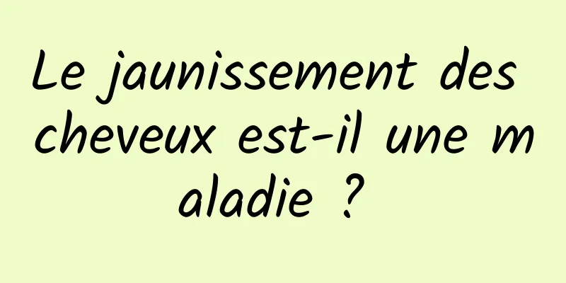 Le jaunissement des cheveux est-il une maladie ? 