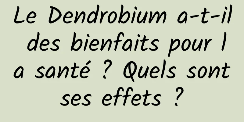 Le Dendrobium a-t-il des bienfaits pour la santé ? Quels sont ses effets ? 