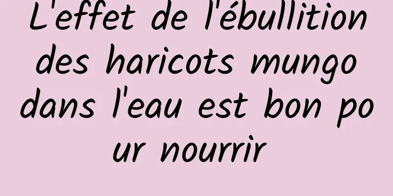 L'effet de l'ébullition des haricots mungo dans l'eau est bon pour nourrir 