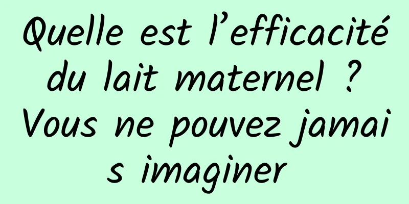 Quelle est l’efficacité du lait maternel ? Vous ne pouvez jamais imaginer 