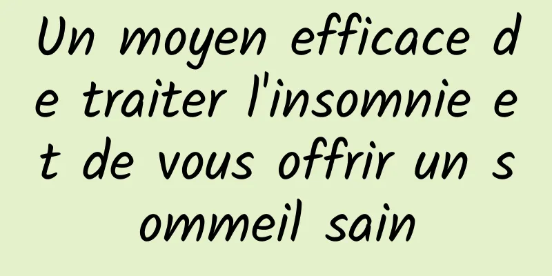 Un moyen efficace de traiter l'insomnie et de vous offrir un sommeil sain