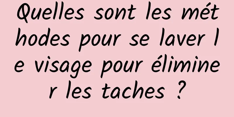 Quelles sont les méthodes pour se laver le visage pour éliminer les taches ?