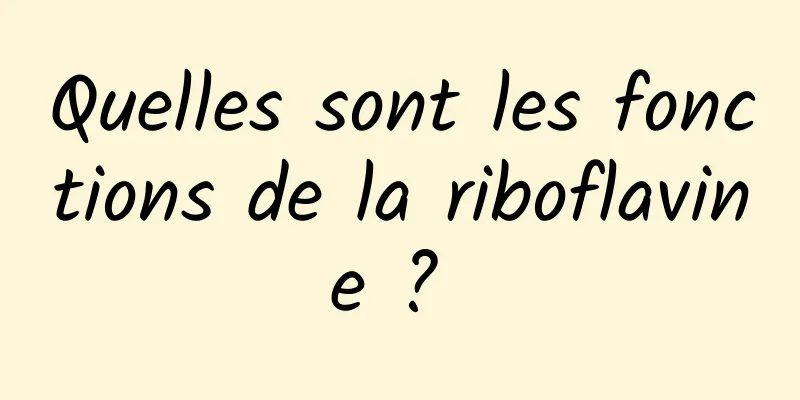 Quelles sont les fonctions de la riboflavine ? 