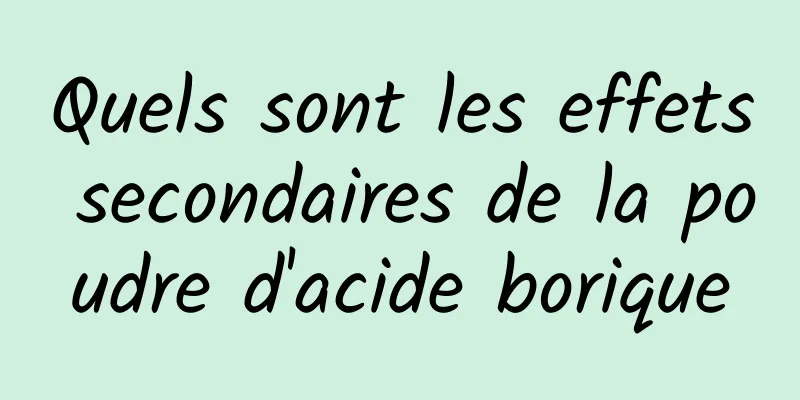 Quels sont les effets secondaires de la poudre d'acide borique