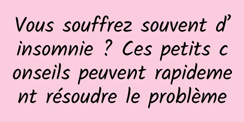 Vous souffrez souvent d’insomnie ? Ces petits conseils peuvent rapidement résoudre le problème