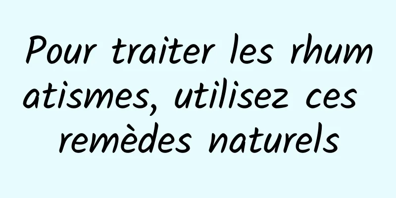Pour traiter les rhumatismes, utilisez ces remèdes naturels