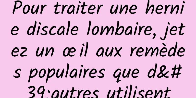 Pour traiter une hernie discale lombaire, jetez un œil aux remèdes populaires que d'autres utilisent