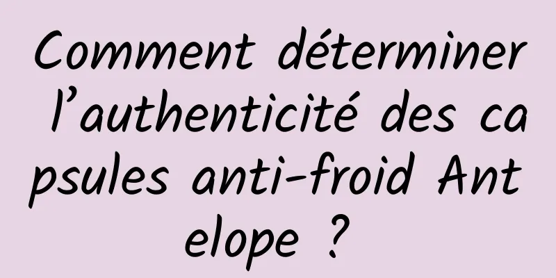 Comment déterminer l’authenticité des capsules anti-froid Antelope ? 