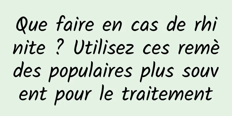 Que faire en cas de rhinite ? Utilisez ces remèdes populaires plus souvent pour le traitement