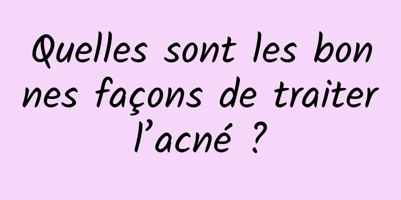Quelles sont les bonnes façons de traiter l’acné ? 