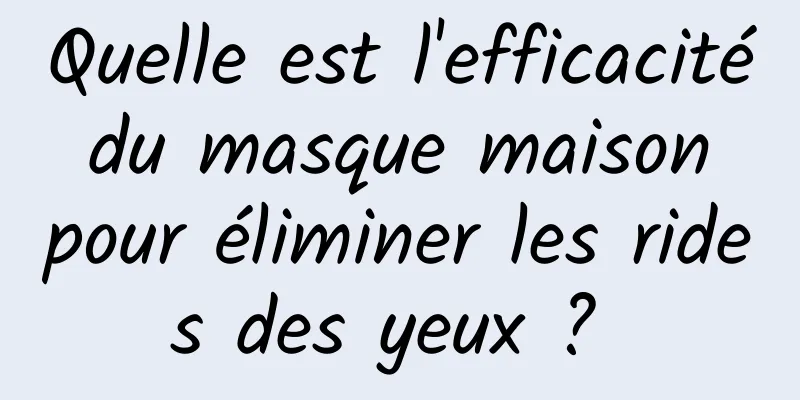 Quelle est l'efficacité du masque maison pour éliminer les rides des yeux ? 