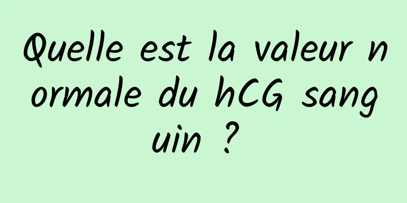 Quelle est la valeur normale du hCG sanguin ? 