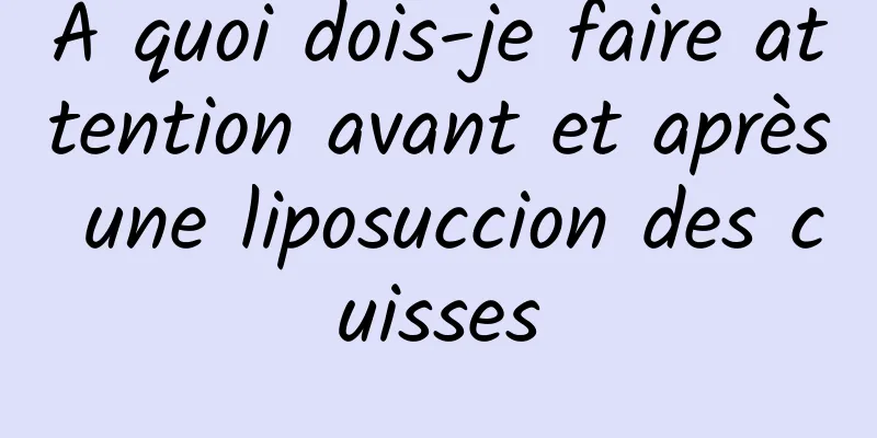 À quoi dois-je faire attention avant et après une liposuccion des cuisses