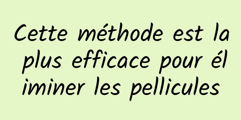 Cette méthode est la plus efficace pour éliminer les pellicules