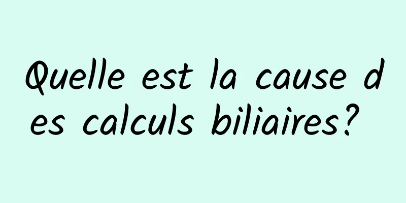 Quelle est la cause des calculs biliaires? 