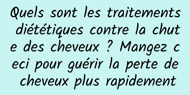 Quels sont les traitements diététiques contre la chute des cheveux ? Mangez ceci pour guérir la perte de cheveux plus rapidement