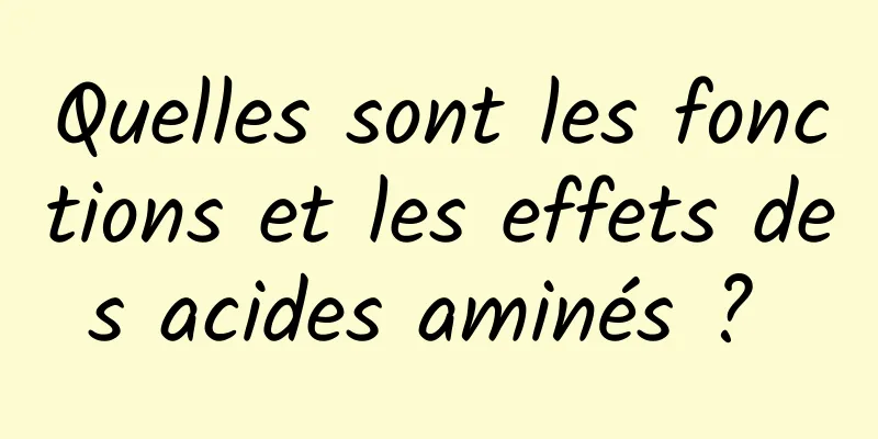 Quelles sont les fonctions et les effets des acides aminés ? 