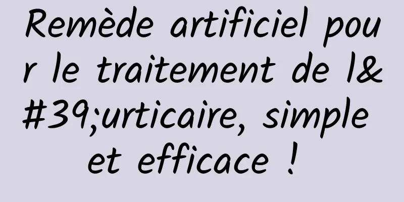 Remède artificiel pour le traitement de l'urticaire, simple et efficace ! 